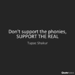 Famous quote by Tupac Shakur, "Don't support the phonies, SUPPORT THE REAL"