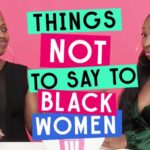 Things Not To Say To Black Women