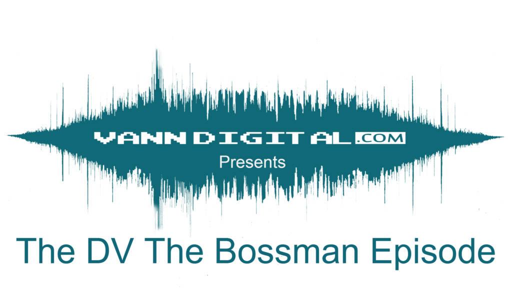 VannDigital.com Presents The DV The Bossman Episode