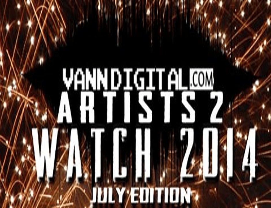 Editorial: VDN's (@VannDigital) Artists 2 Watch 2014 [July Edition]