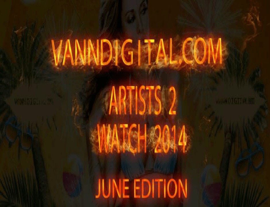 Editorial: VDN's (@VannDigital) Artists 2 Watch 2014 [June Edition]